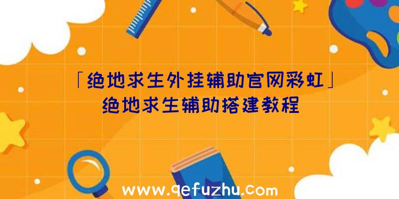 「绝地求生外挂辅助官网彩虹」|绝地求生辅助搭建教程